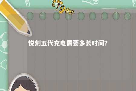 悦刻五代充电需要多长时间？ 